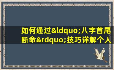 如何通过“八字首尾断命”技巧详解个人命运