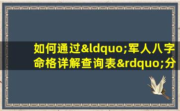 如何通过“军人八字命格详解查询表”分析军人的命运和性格特征