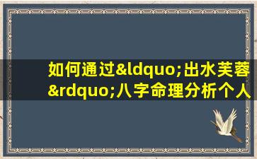 如何通过“出水芙蓉”八字命理分析个人命运