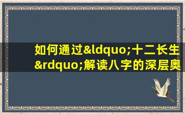 如何通过“十二长生”解读八字的深层奥秘