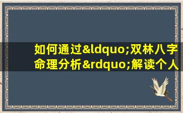 如何通过“双林八字命理分析”解读个人命运