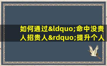 如何通过“命中没贵人招贵人”提升个人运势