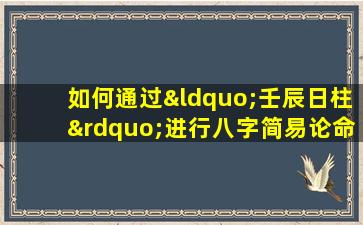 如何通过“壬辰日柱”进行八字简易论命