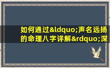 如何通过“声名远扬的命理八字详解”深入理解个人命运