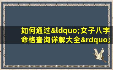 如何通过“女子八字命格查询详解大全”深入了解个人命运