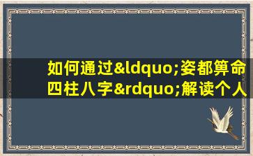 如何通过“姿都箅命四柱八字”解读个人命运