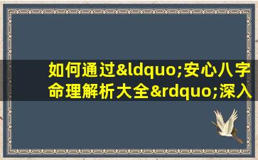 如何通过“安心八字命理解析大全”深入理解个人命运