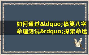 如何通过“搞笑八字命理测试”探索命运的幽默一面