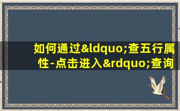 如何通过“查五行属性-点击进入”查询五行属性