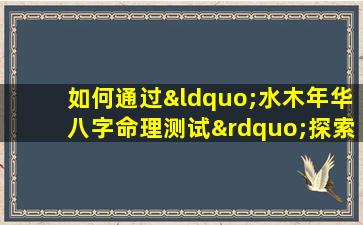 如何通过“水木年华八字命理测试”探索个人命运