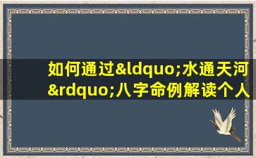 如何通过“水通天河”八字命例解读个人命运