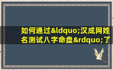 如何通过“汉成网姓名测试八字命盘”了解个人命运