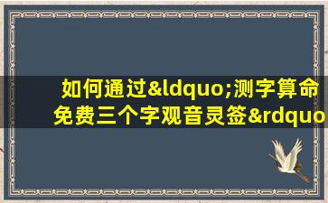 如何通过“测字算命免费三个字观音灵签”获取个人运势指引