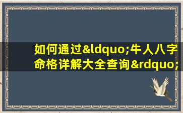 如何通过“牛人八字命格详解大全查询”深入理解个人命运