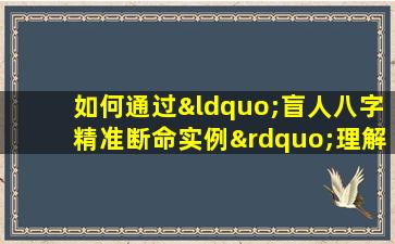 如何通过“盲人八字精准断命实例”理解八字命理的准确性