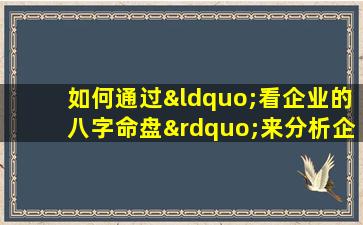 如何通过“看企业的八字命盘”来分析企业的运势和发展潜力