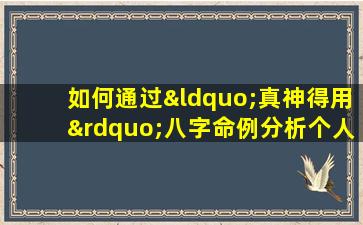 如何通过“真神得用”八字命例分析个人命运