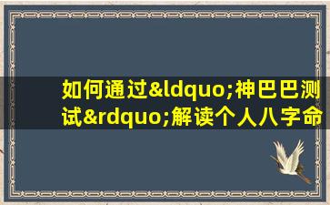 如何通过“神巴巴测试”解读个人八字命格