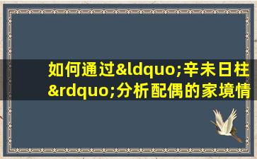 如何通过“辛未日柱”分析配偶的家境情况