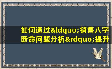 如何通过“销售八字断命问题分析”提升销售策略与客户满意度