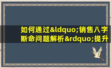 如何通过“销售八字断命问题解析”提升销售业绩