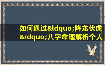 如何通过“降龙伏虎”八字命理解析个人命运