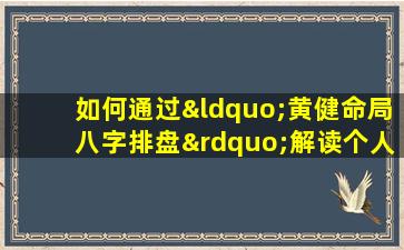 如何通过“黄健命局八字排盘”解读个人命运