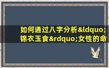 如何通过八字分析“锦衣玉食”女性的命运特征