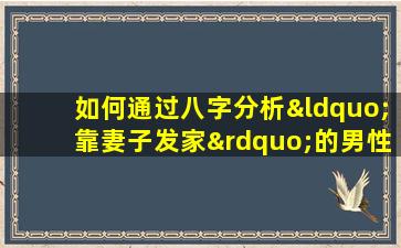 如何通过八字分析“靠妻子发家”的男性命理特征