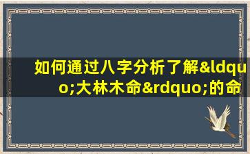 如何通过八字分析了解“大林木命”的命运特征