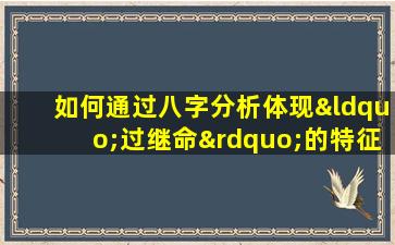 如何通过八字分析体现“过继命”的特征