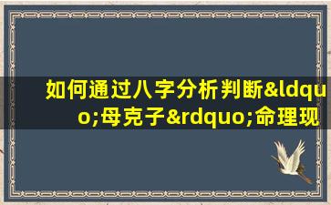 如何通过八字分析判断“母克子”命理现象