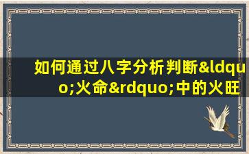 如何通过八字分析判断“火命”中的火旺程度