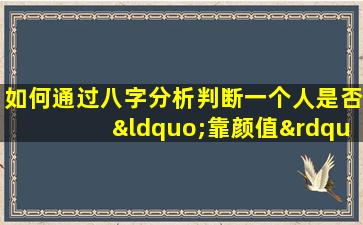 如何通过八字分析判断一个人是否“靠颜值”