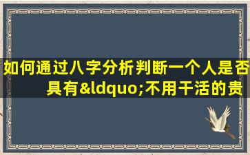 如何通过八字分析判断一个人是否具有“不用干活的贵妇命”