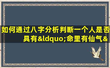 如何通过八字分析判断一个人是否具有“命里有仙气”的特质