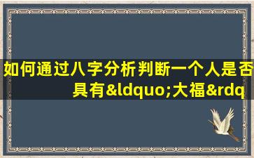 如何通过八字分析判断一个人是否具有“大福”命格