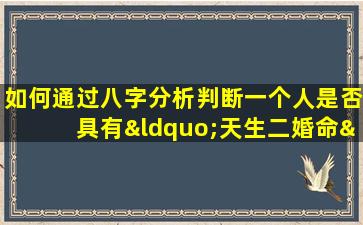 如何通过八字分析判断一个人是否具有“天生二婚命”