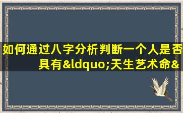 如何通过八字分析判断一个人是否具有“天生艺术命”