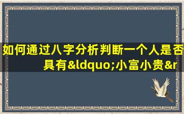 如何通过八字分析判断一个人是否具有“小富小贵”的命格