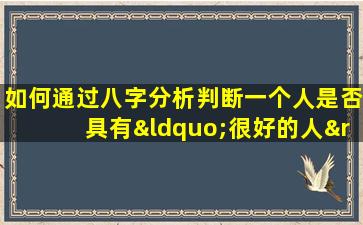 如何通过八字分析判断一个人是否具有“很好的人”的命格