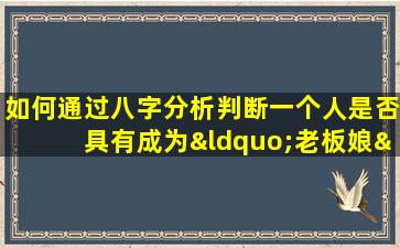 如何通过八字分析判断一个人是否具有成为“老板娘”的潜质