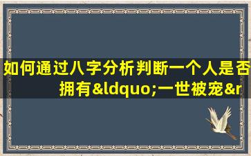 如何通过八字分析判断一个人是否拥有“一世被宠”的命运