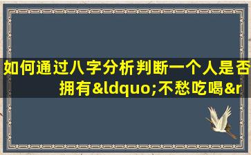 如何通过八字分析判断一个人是否拥有“不愁吃喝”的命运