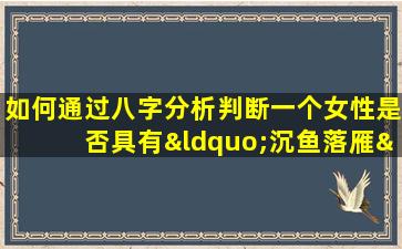 如何通过八字分析判断一个女性是否具有“沉鱼落雁”之貌