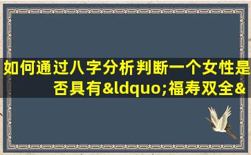 如何通过八字分析判断一个女性是否具有“福寿双全”的命格