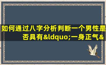 如何通过八字分析判断一个男性是否具有“一身正气”的命格特征