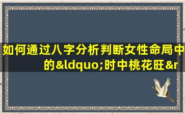 如何通过八字分析判断女性命局中的“时中桃花旺”现象