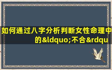 如何通过八字分析判断女性命理中的“不合”现象