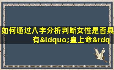 如何通过八字分析判断女性是否具有“皇上命”